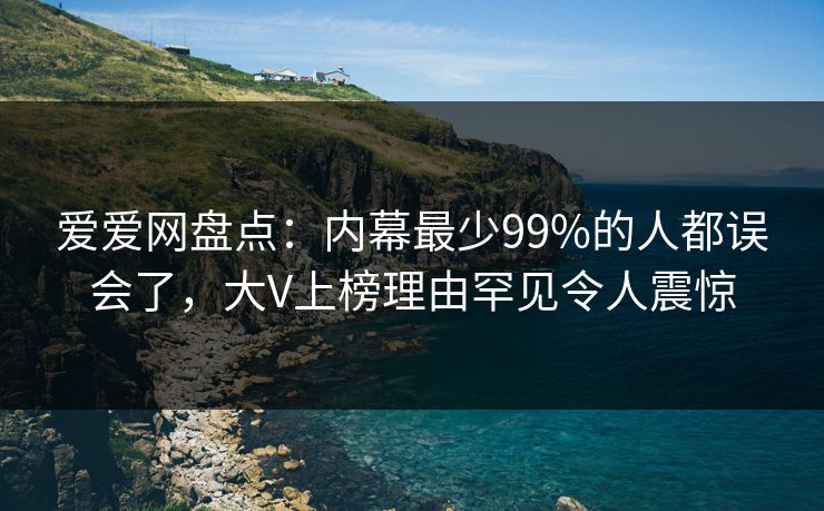 爱爱网盘点：内幕最少99%的人都误会了，大V上榜理由罕见令人震惊