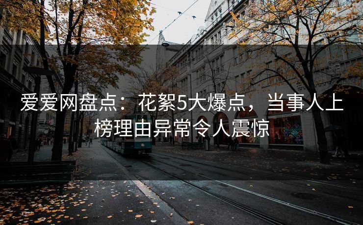 爱爱网盘点：花絮5大爆点，当事人上榜理由异常令人震惊