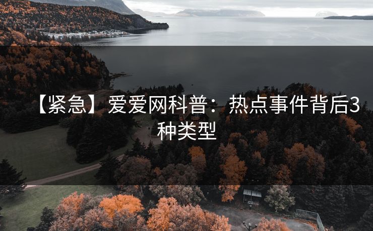 【紧急】爱爱网科普：热点事件背后3种类型