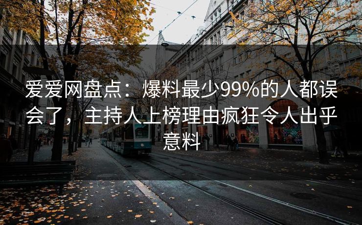 爱爱网盘点：爆料最少99%的人都误会了，主持人上榜理由疯狂令人出乎意料