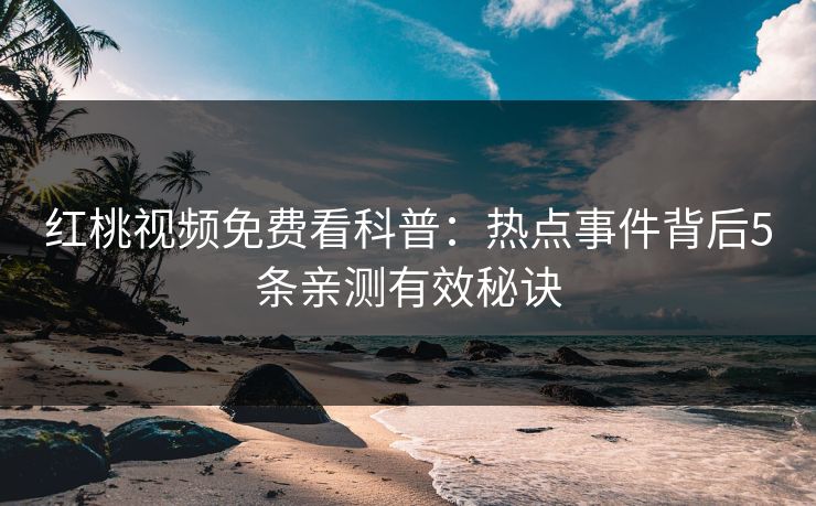 红桃视频免费看科普：热点事件背后5条亲测有效秘诀
