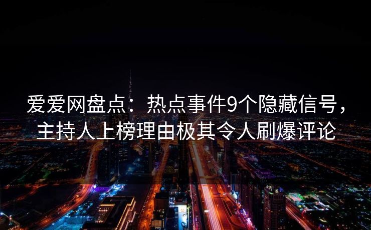 爱爱网盘点：热点事件9个隐藏信号，主持人上榜理由极其令人刷爆评论