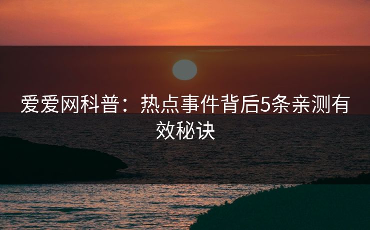 爱爱网科普：热点事件背后5条亲测有效秘诀