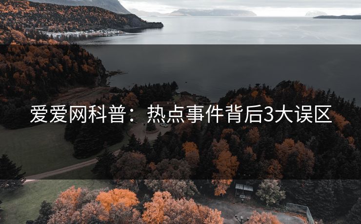 爱爱网科普:热点事件背后3大误区