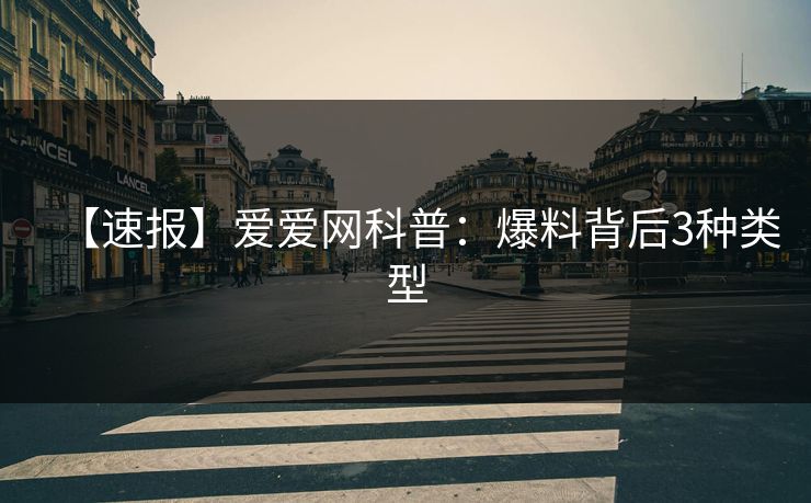 【速报】爱爱网科普：爆料背后3种类型