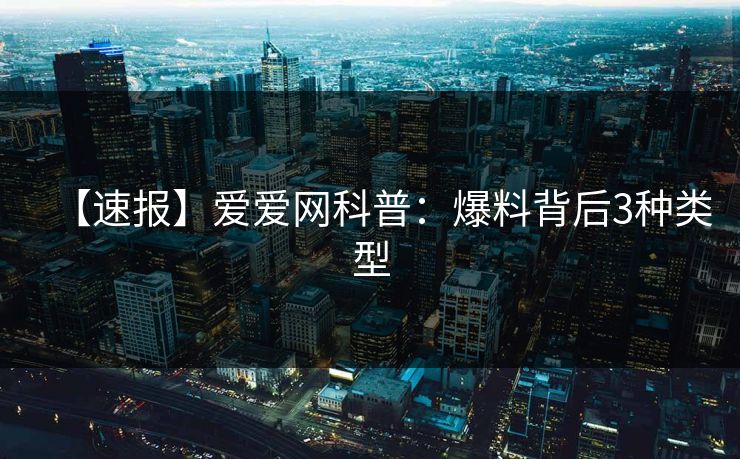 【速报】爱爱网科普：爆料背后3种类型