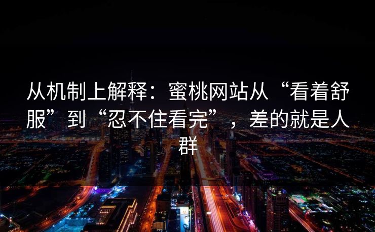 详细阅读:从机制上解释:蜜桃网站从“看着舒服”到“忍不住看完”,差的就是人群 从机制上解释:蜜桃网站从“看着舒服”到“忍不住看完”,差的就是人群