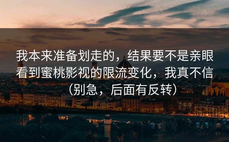 我本来准备划走的,结果要不是亲眼看到蜜桃影视的限流变化,我真不信(别急,后面有反转) 我本来准备划走的,结果要不是亲眼看到蜜桃影视的限流变化,我真不信(别急,后面有反转)